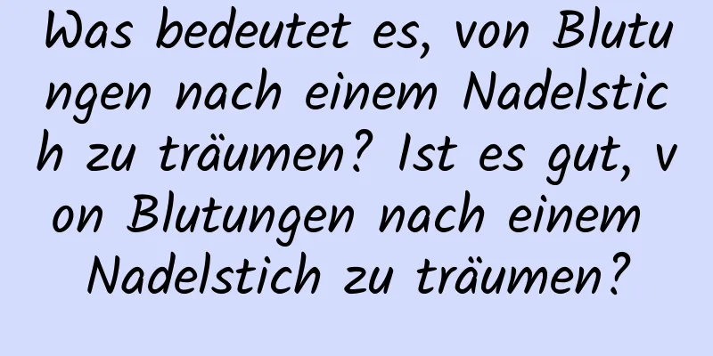 Was bedeutet es, von Blutungen nach einem Nadelstich zu träumen? Ist es gut, von Blutungen nach einem Nadelstich zu träumen?