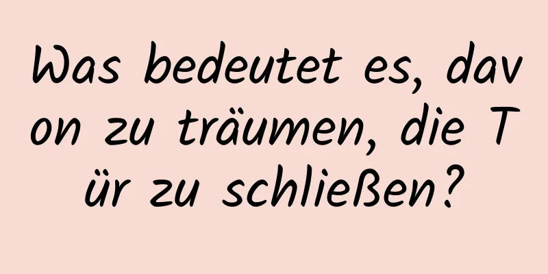 Was bedeutet es, davon zu träumen, die Tür zu schließen?