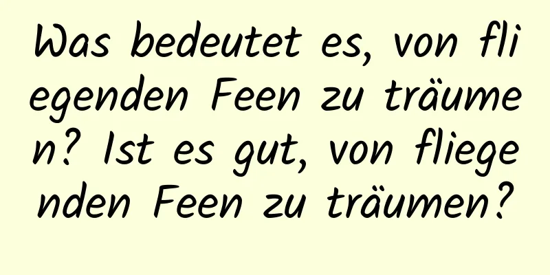 Was bedeutet es, von fliegenden Feen zu träumen? Ist es gut, von fliegenden Feen zu träumen?