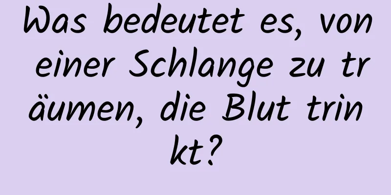 Was bedeutet es, von einer Schlange zu träumen, die Blut trinkt?