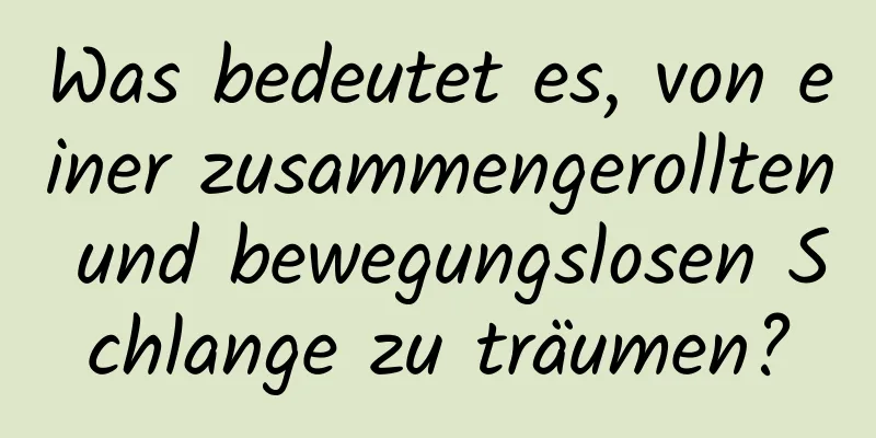 Was bedeutet es, von einer zusammengerollten und bewegungslosen Schlange zu träumen?