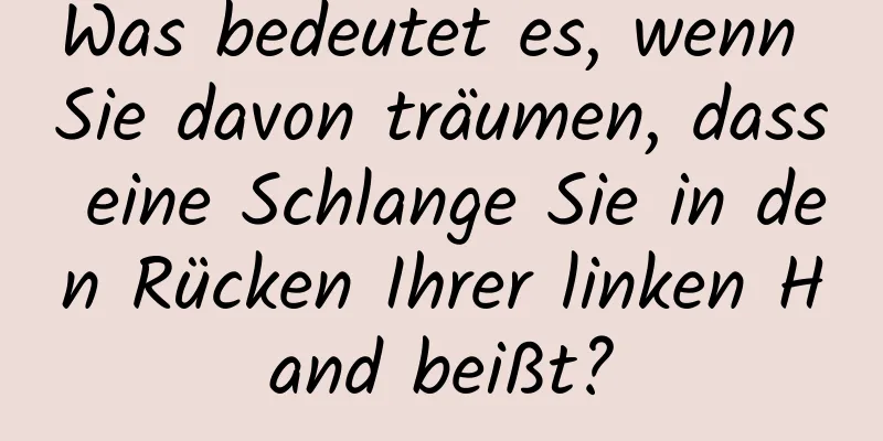 Was bedeutet es, wenn Sie davon träumen, dass eine Schlange Sie in den Rücken Ihrer linken Hand beißt?