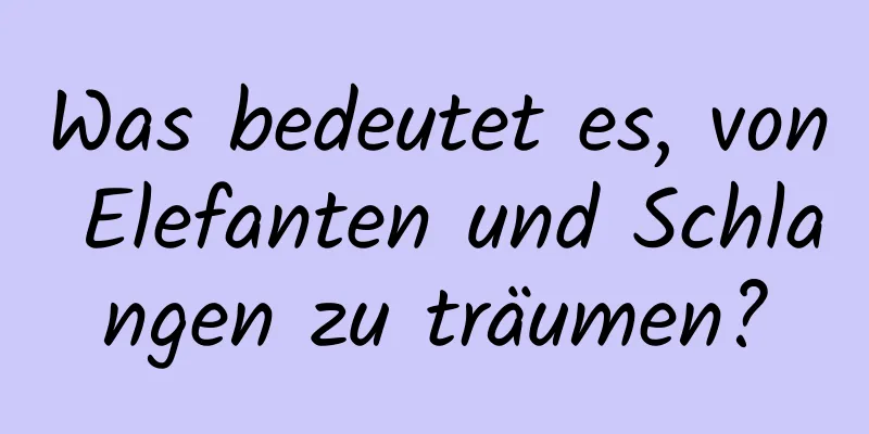 Was bedeutet es, von Elefanten und Schlangen zu träumen?