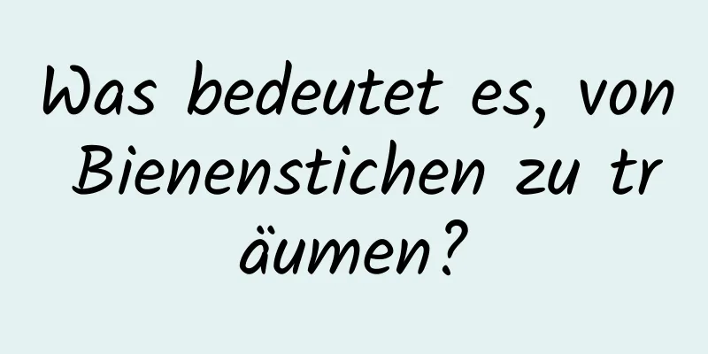 Was bedeutet es, von Bienenstichen zu träumen?