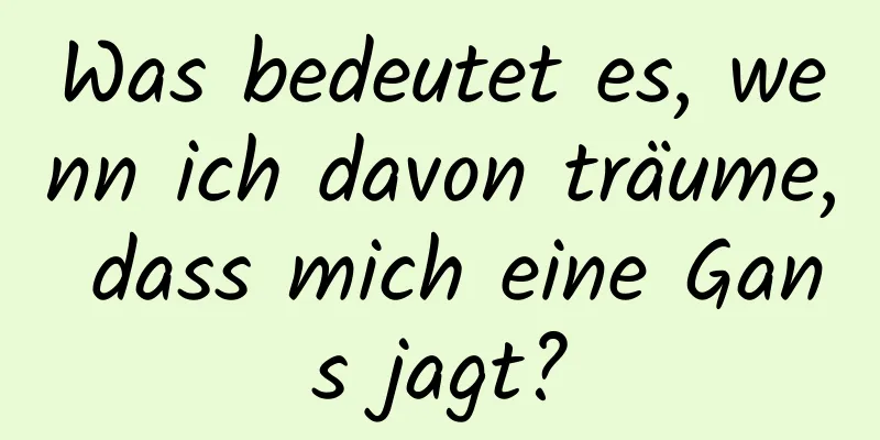 Was bedeutet es, wenn ich davon träume, dass mich eine Gans jagt?