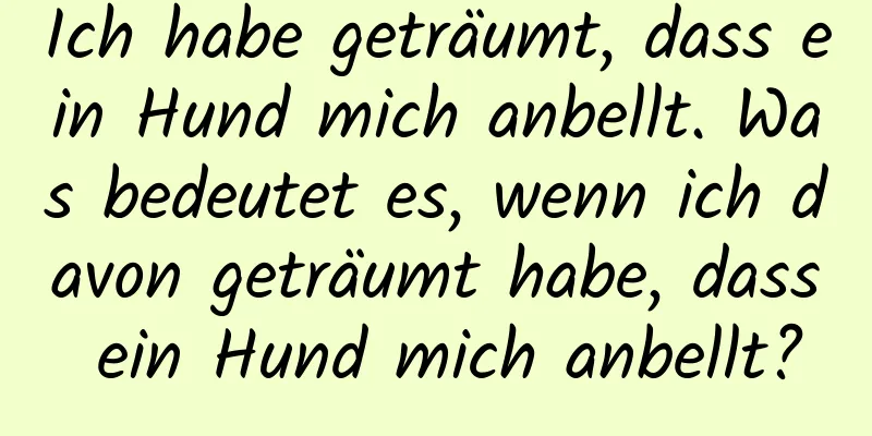 Ich habe geträumt, dass ein Hund mich anbellt. Was bedeutet es, wenn ich davon geträumt habe, dass ein Hund mich anbellt?