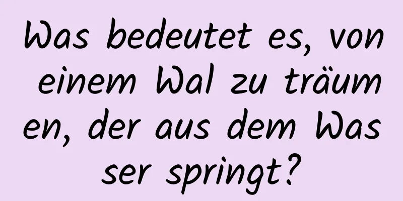 Was bedeutet es, von einem Wal zu träumen, der aus dem Wasser springt?