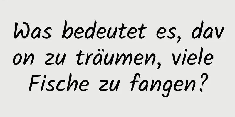 Was bedeutet es, davon zu träumen, viele Fische zu fangen?