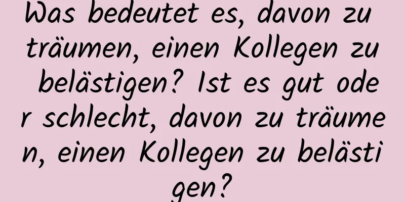 Was bedeutet es, davon zu träumen, einen Kollegen zu belästigen? Ist es gut oder schlecht, davon zu träumen, einen Kollegen zu belästigen?