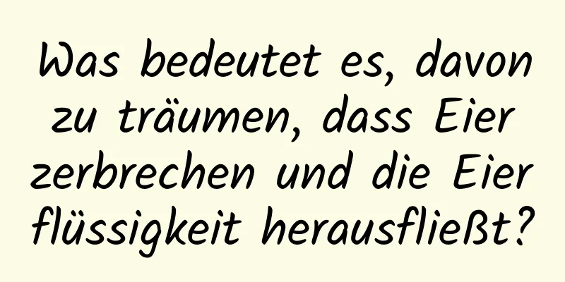 Was bedeutet es, davon zu träumen, dass Eier zerbrechen und die Eierflüssigkeit herausfließt?