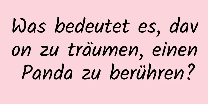 Was bedeutet es, davon zu träumen, einen Panda zu berühren?