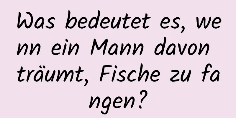 Was bedeutet es, wenn ein Mann davon träumt, Fische zu fangen?