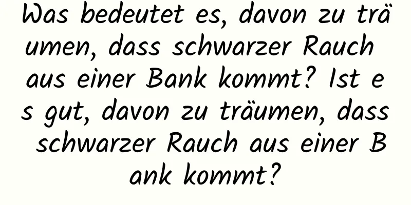 Was bedeutet es, davon zu träumen, dass schwarzer Rauch aus einer Bank kommt? Ist es gut, davon zu träumen, dass schwarzer Rauch aus einer Bank kommt?