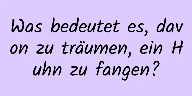 Was bedeutet es, davon zu träumen, ein Huhn zu fangen?