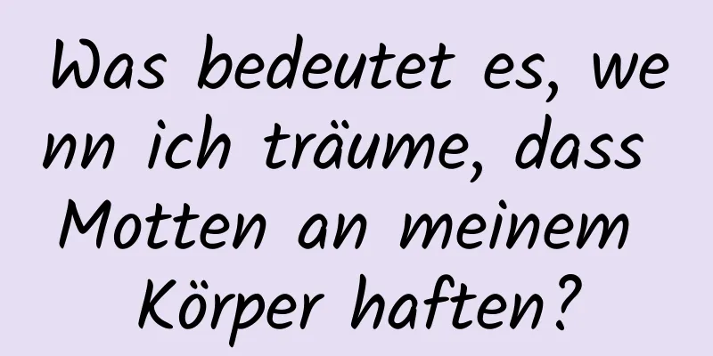 Was bedeutet es, wenn ich träume, dass Motten an meinem Körper haften?