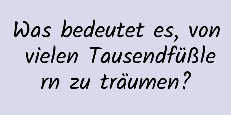 Was bedeutet es, von vielen Tausendfüßlern zu träumen?