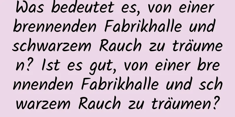 Was bedeutet es, von einer brennenden Fabrikhalle und schwarzem Rauch zu träumen? Ist es gut, von einer brennenden Fabrikhalle und schwarzem Rauch zu träumen?