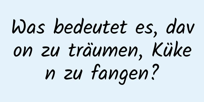 Was bedeutet es, davon zu träumen, Küken zu fangen?