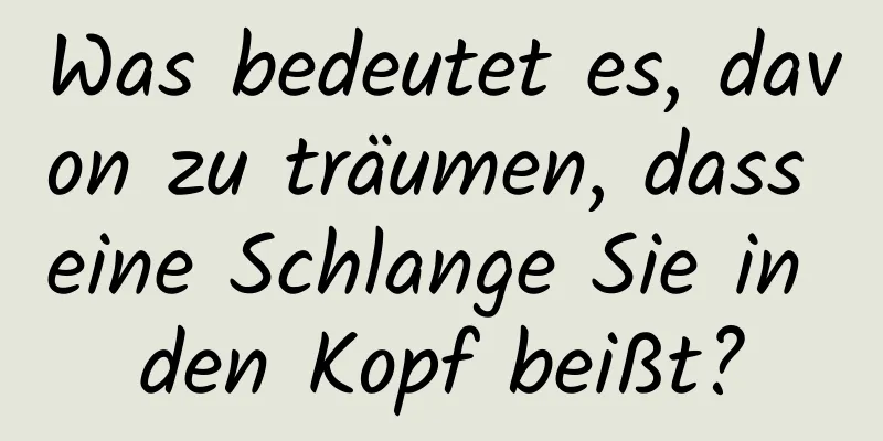 Was bedeutet es, davon zu träumen, dass eine Schlange Sie in den Kopf beißt?