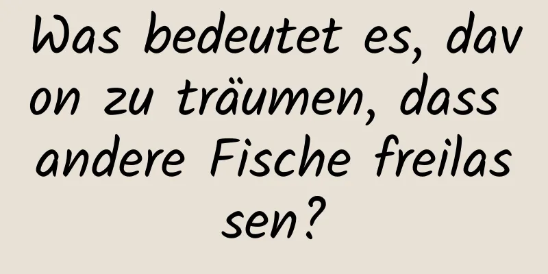 Was bedeutet es, davon zu träumen, dass andere Fische freilassen?