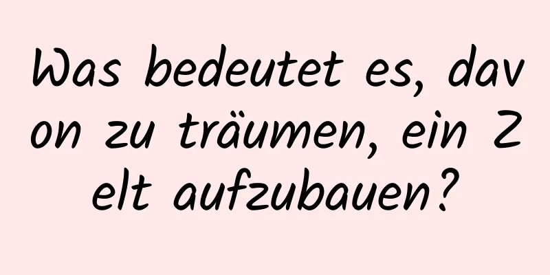 Was bedeutet es, davon zu träumen, ein Zelt aufzubauen?