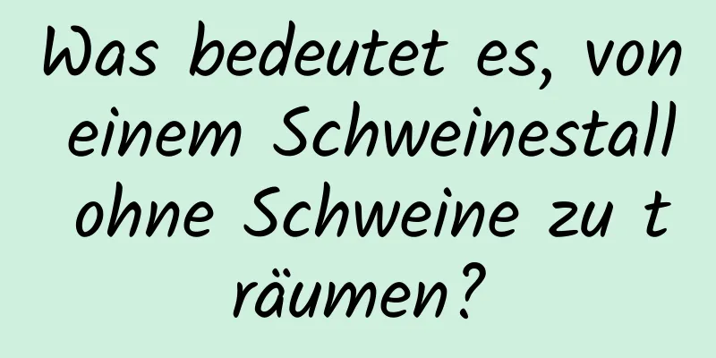 Was bedeutet es, von einem Schweinestall ohne Schweine zu träumen?