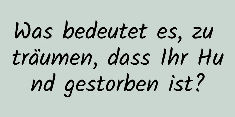 Was bedeutet es, zu träumen, dass Ihr Hund gestorben ist?