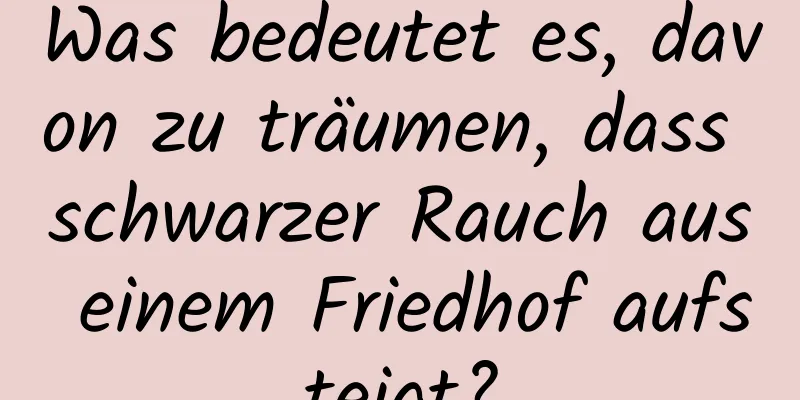 Was bedeutet es, davon zu träumen, dass schwarzer Rauch aus einem Friedhof aufsteigt?