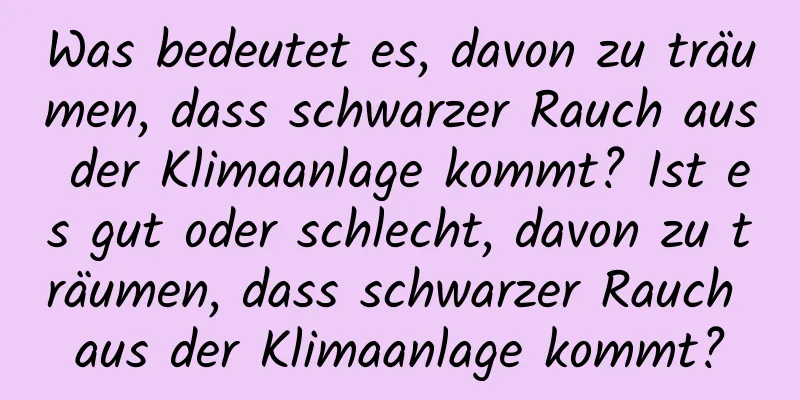 Was bedeutet es, davon zu träumen, dass schwarzer Rauch aus der Klimaanlage kommt? Ist es gut oder schlecht, davon zu träumen, dass schwarzer Rauch aus der Klimaanlage kommt?