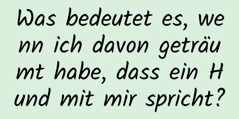 Was bedeutet es, wenn ich davon geträumt habe, dass ein Hund mit mir spricht?