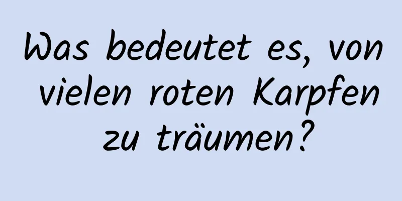 Was bedeutet es, von vielen roten Karpfen zu träumen?