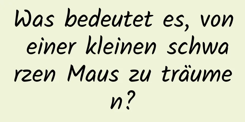 Was bedeutet es, von einer kleinen schwarzen Maus zu träumen?