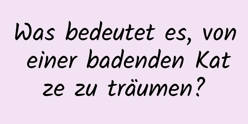 Was bedeutet es, von einer badenden Katze zu träumen?