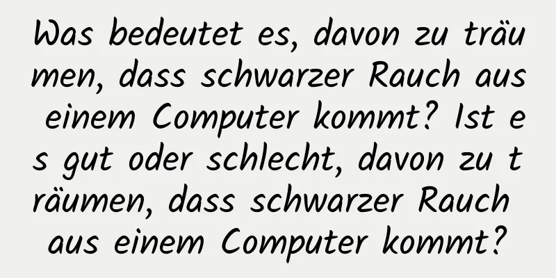 Was bedeutet es, davon zu träumen, dass schwarzer Rauch aus einem Computer kommt? Ist es gut oder schlecht, davon zu träumen, dass schwarzer Rauch aus einem Computer kommt?