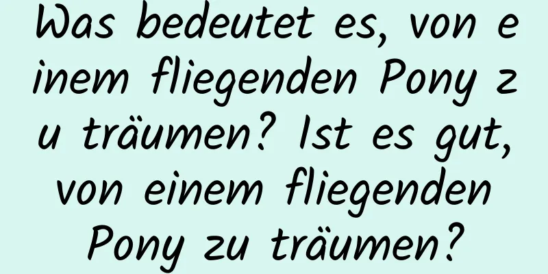 Was bedeutet es, von einem fliegenden Pony zu träumen? Ist es gut, von einem fliegenden Pony zu träumen?