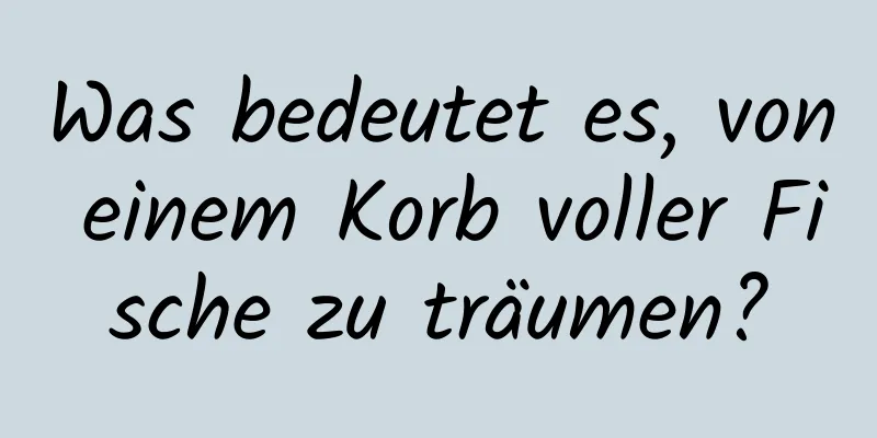 Was bedeutet es, von einem Korb voller Fische zu träumen?