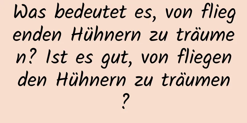 Was bedeutet es, von fliegenden Hühnern zu träumen? Ist es gut, von fliegenden Hühnern zu träumen?