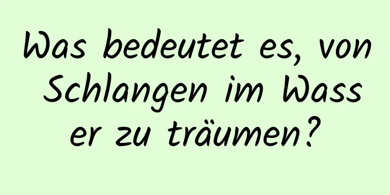 Was bedeutet es, von Schlangen im Wasser zu träumen?