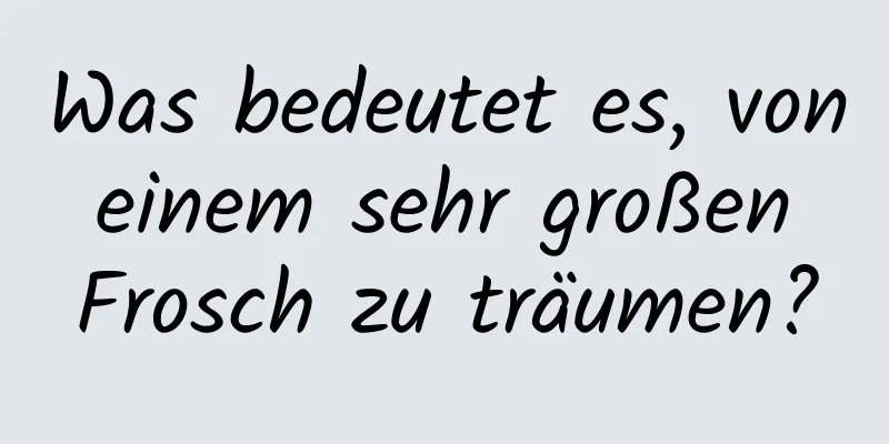 Was bedeutet es, von einem sehr großen Frosch zu träumen?