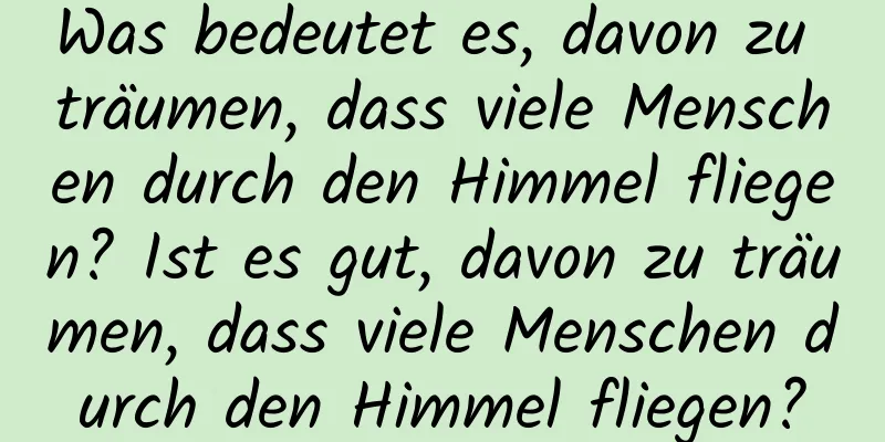 Was bedeutet es, davon zu träumen, dass viele Menschen durch den Himmel fliegen? Ist es gut, davon zu träumen, dass viele Menschen durch den Himmel fliegen?