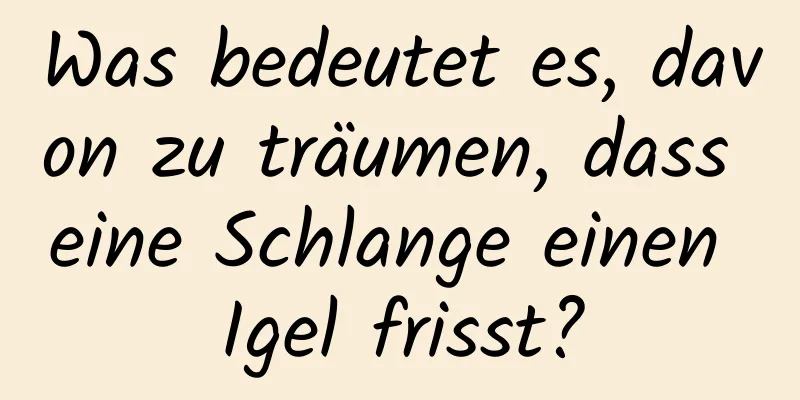 Was bedeutet es, davon zu träumen, dass eine Schlange einen Igel frisst?