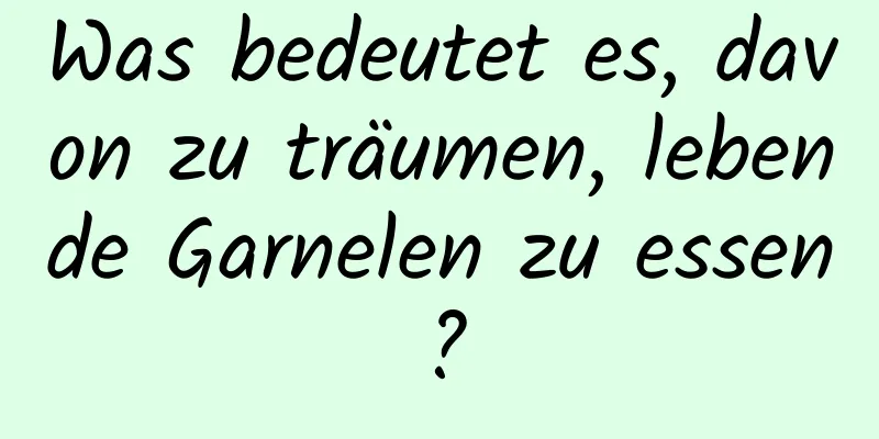 Was bedeutet es, davon zu träumen, lebende Garnelen zu essen?