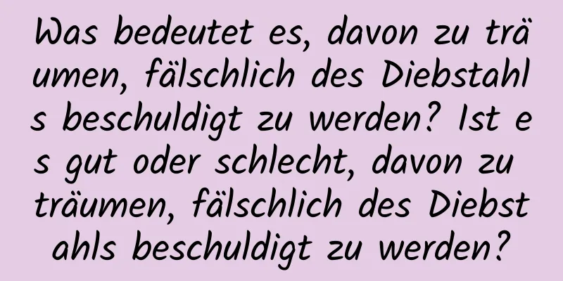 Was bedeutet es, davon zu träumen, fälschlich des Diebstahls beschuldigt zu werden? Ist es gut oder schlecht, davon zu träumen, fälschlich des Diebstahls beschuldigt zu werden?