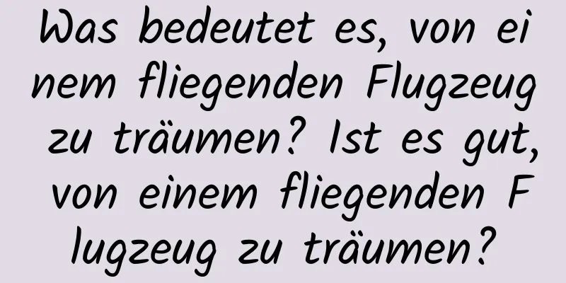 Was bedeutet es, von einem fliegenden Flugzeug zu träumen? Ist es gut, von einem fliegenden Flugzeug zu träumen?