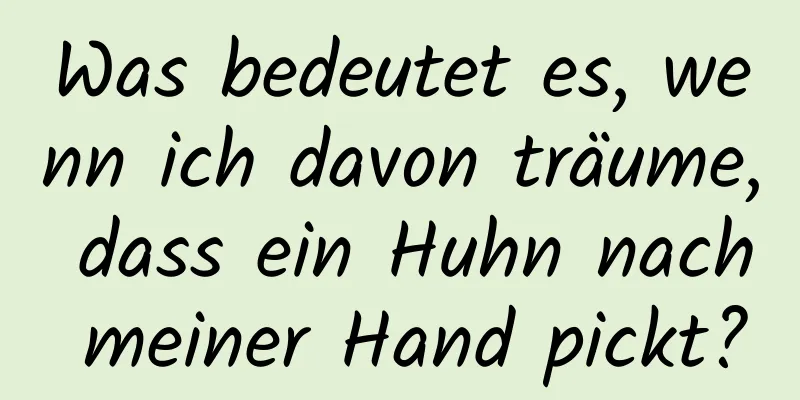 Was bedeutet es, wenn ich davon träume, dass ein Huhn nach meiner Hand pickt?