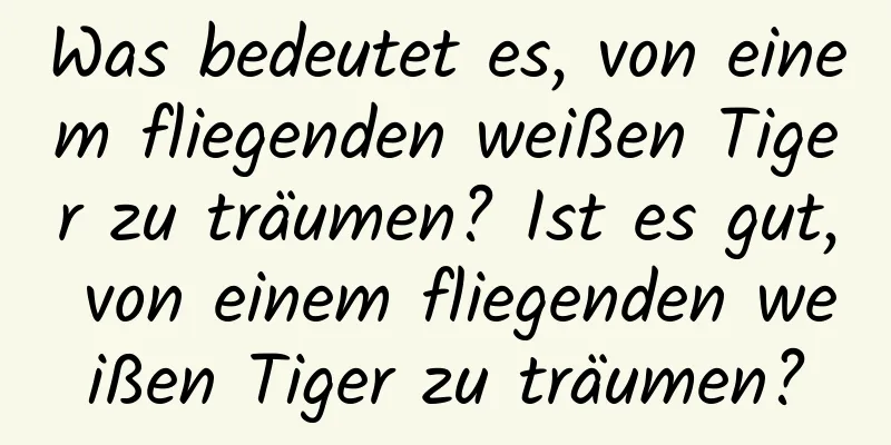 Was bedeutet es, von einem fliegenden weißen Tiger zu träumen? Ist es gut, von einem fliegenden weißen Tiger zu träumen?