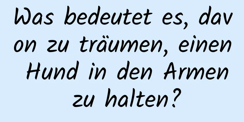 Was bedeutet es, davon zu träumen, einen Hund in den Armen zu halten?