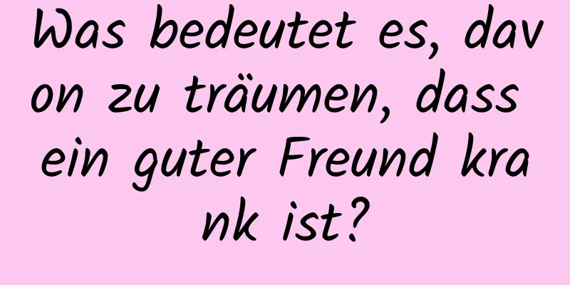 Was bedeutet es, davon zu träumen, dass ein guter Freund krank ist?