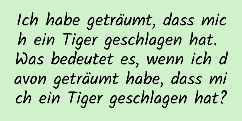 Ich habe geträumt, dass mich ein Tiger geschlagen hat. Was bedeutet es, wenn ich davon geträumt habe, dass mich ein Tiger geschlagen hat?