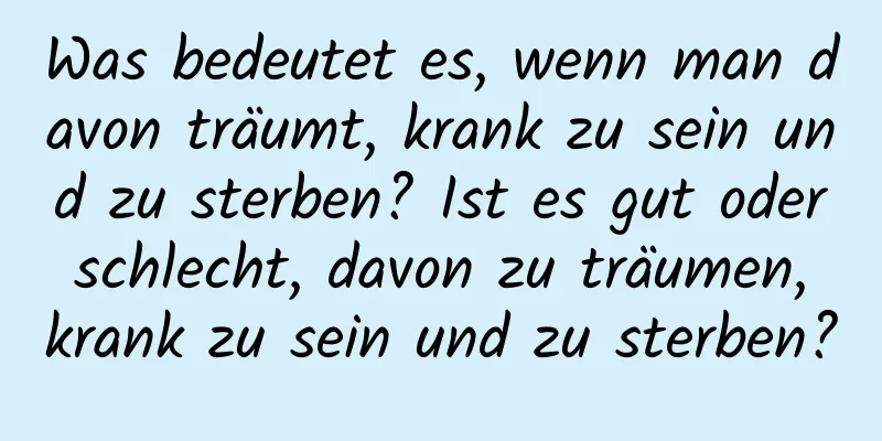 Was bedeutet es, wenn man davon träumt, krank zu sein und zu sterben? Ist es gut oder schlecht, davon zu träumen, krank zu sein und zu sterben?